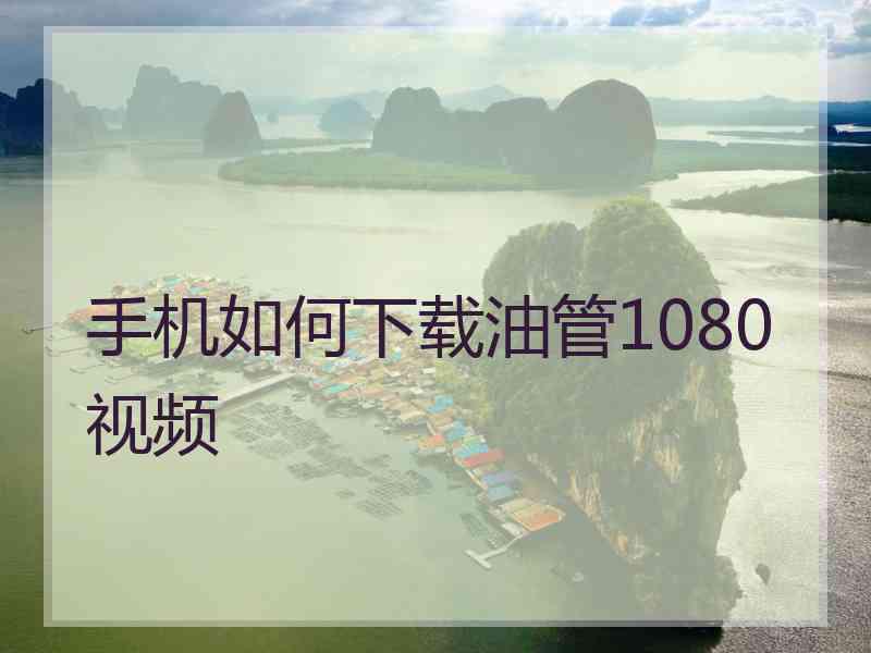 手机如何下载油管1080视频