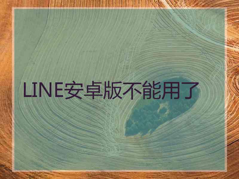 LINE安卓版不能用了